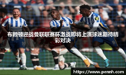 布赖顿迎战曼联联赛杯激战即将上演球迷期待精彩对决