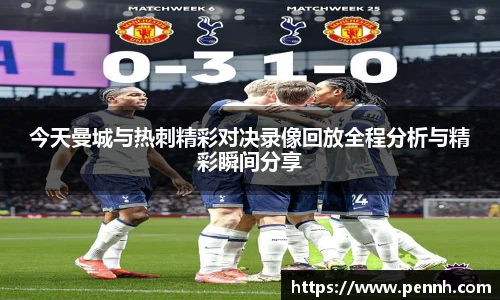 今天曼城与热刺精彩对决录像回放全程分析与精彩瞬间分享