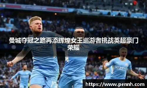 曼城夺冠之路再添辉煌女王巡游者挑战英超豪门荣耀